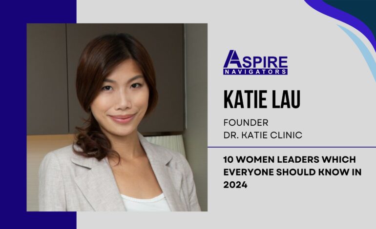 Katie Lau: An Epitome of Influential Leadership in Aesthetic Medicine
